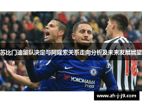 苏比门迪留队决定与阿隆索关系走向分析及未来发展展望