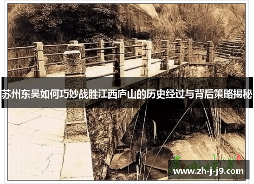 苏州东吴如何巧妙战胜江西庐山的历史经过与背后策略揭秘 苏州东吴如何巧妙战胜江西庐山的历史经过与背后策略揭秘