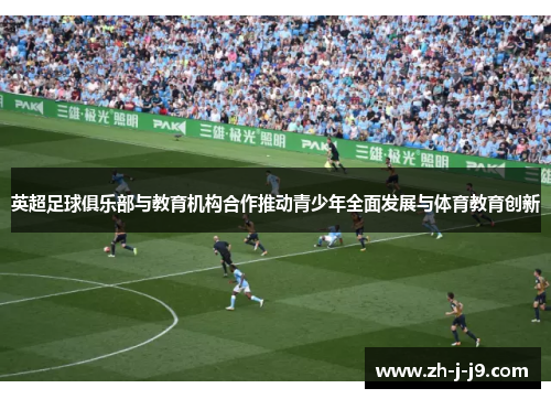 英超足球俱乐部与教育机构合作推动青少年全面发展与体育教育创新