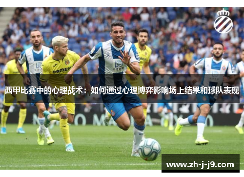 西甲比赛中的心理战术：如何通过心理博弈影响场上结果和球队表现
