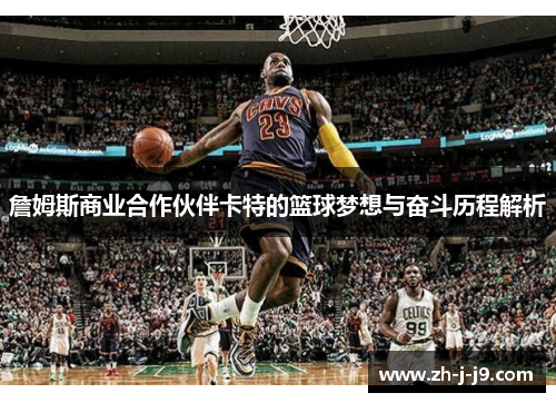 詹姆斯商业合作伙伴卡特的篮球梦想与奋斗历程解析