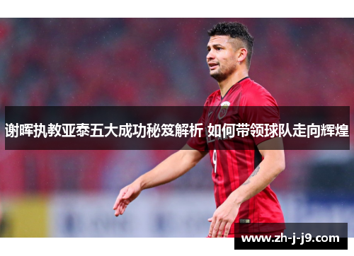 谢晖执教亚泰五大成功秘笈解析 如何带领球队走向辉煌 谢晖执教亚泰五大成功秘笈解析 如何带领球队走向辉煌