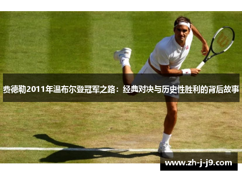 费德勒2011年温布尔登冠军之路:经典对决与历史性胜利的背后故事 费德勒2011年温布尔登冠军之路:经典对决与历史性胜利的背后故事