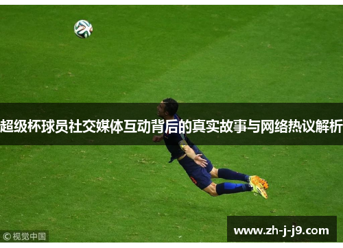 超级杯球员社交媒体互动背后的真实故事与网络热议解析
