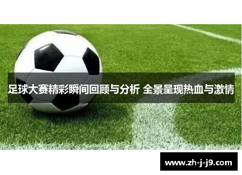 足球大赛精彩瞬间回顾与分析 全景呈现热血与激情
