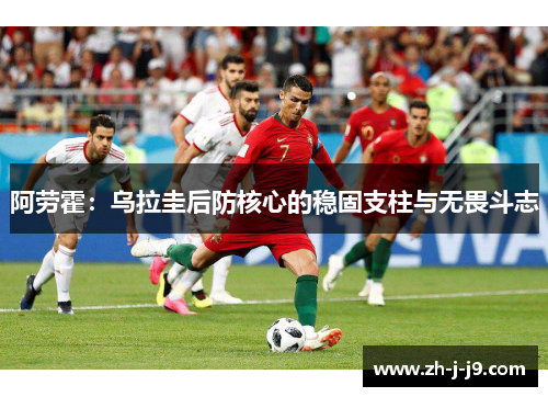 阿劳霍:乌拉圭后防核心的稳固支柱与无畏斗志 阿劳霍:乌拉圭后防核心的稳固支柱与无畏斗志