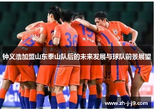 钟义浩加盟山东泰山队后的未来发展与球队前景展望 钟义浩加盟山东泰山队后的未来发展与球队前景展望