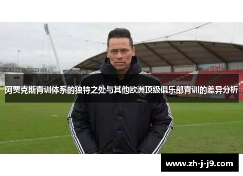 阿贾克斯青训体系的独特之处与其他欧洲顶级俱乐部青训的差异分析 阿贾克斯青训体系的独特之处与其他欧洲顶级俱乐部青训的差异分析