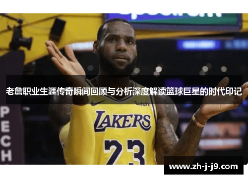 老詹职业生涯传奇瞬间回顾与分析深度解读篮球巨星的时代印记