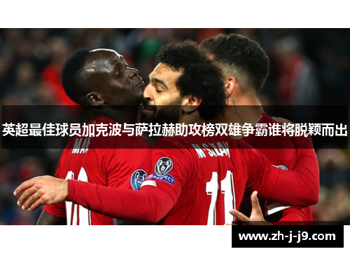 英超最佳球员加克波与萨拉赫助攻榜双雄争霸谁将脱颖而出