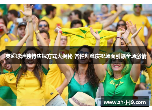 英超球迷独特庆祝方式大揭秘 各种创意庆祝场面引爆全场激情