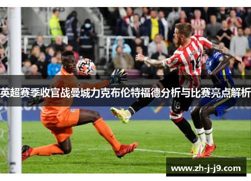 英超赛季收官战曼城力克布伦特福德分析与比赛亮点解析 英超赛季收官战曼城力克布伦特福德分析与比赛亮点解析