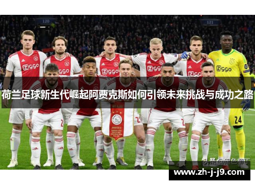 荷兰足球新生代崛起阿贾克斯如何引领未来挑战与成功之路 荷兰足球新生代崛起阿贾克斯如何引领未来挑战与成功之路