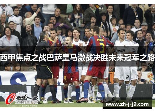 西甲焦点之战巴萨皇马激战决胜未来冠军之路