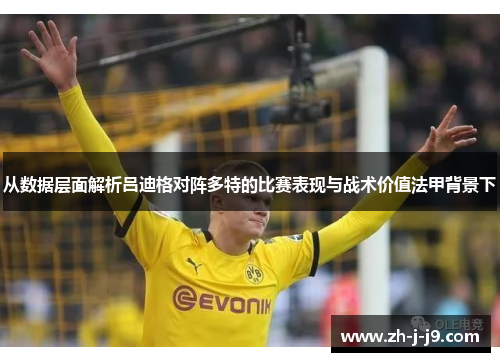 从数据层面解析吕迪格对阵多特的比赛表现与战术价值法甲背景下 从数据层面解析吕迪格对阵多特的比赛表现与战术价值法甲背景下