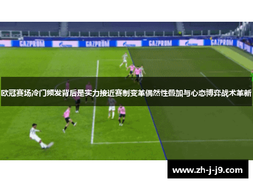 欧冠赛场冷门频发背后是实力接近赛制变革偶然性叠加与心态博弈战术革新