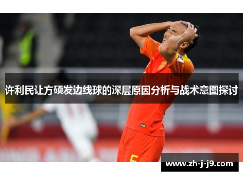许利民让方硕发边线球的深层原因分析与战术意图探讨
