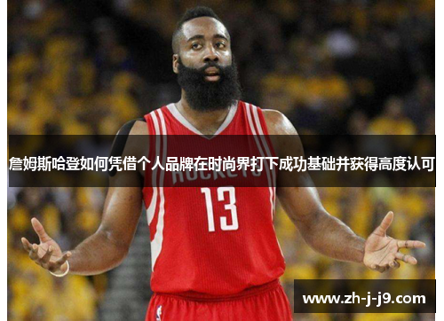 詹姆斯哈登如何凭借个人品牌在时尚界打下成功基础并获得高度认可