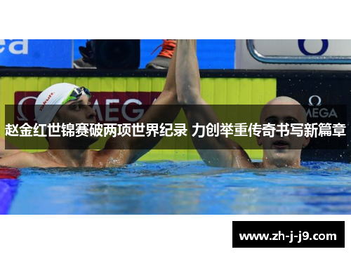 赵金红世锦赛破两项世界纪录 力创举重传奇书写新篇章 赵金红世锦赛破两项世界纪录 力创举重传奇书写新篇章