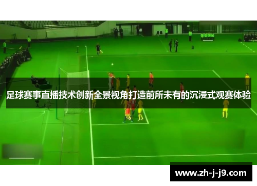 足球赛事直播技术创新全景视角打造前所未有的沉浸式观赛体验