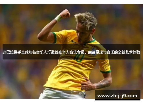 迪巴拉携手全球知名音乐人打造首张个人音乐专辑，融合足球与音乐的全新艺术体验