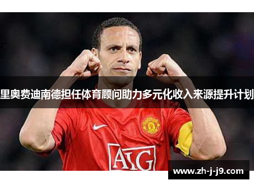 里奥费迪南德担任体育顾问助力多元化收入来源提升计划