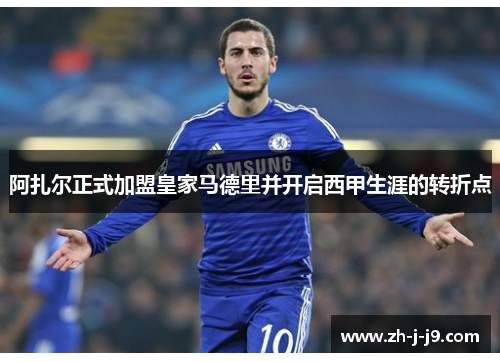 阿扎尔正式加盟皇家马德里并开启西甲生涯的转折点