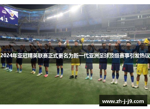 2024年亚冠精英联赛正式更名为新一代亚洲足球顶级赛事引发热议 2024年亚冠精英联赛正式更名为新一代亚洲足球顶级赛事引发热议