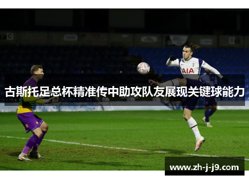 古斯托足总杯精准传中助攻队友展现关键球能力