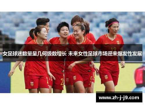 女足球迷数量呈几何级数增长 未来女性足球市场迎来爆发性发展