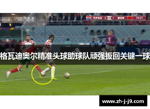 格瓦迪奥尔精准头球助球队顽强扳回关键一球