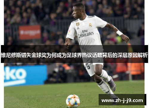 维尼修斯错失金球奖为何成为足球界热议话题背后的深层原因解析