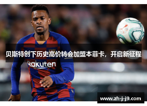 贝斯特创下历史高价转会加盟本菲卡，开启新征程