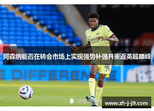 阿森纳能否在转会市场上实现强势补强并重返英超巅峰