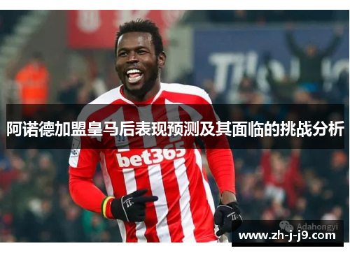 阿诺德加盟皇马后表现预测及其面临的挑战分析