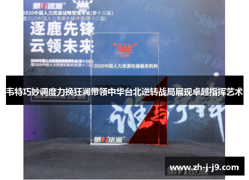 韦特巧妙调度力挽狂澜带领中华台北逆转战局展现卓越指挥艺术