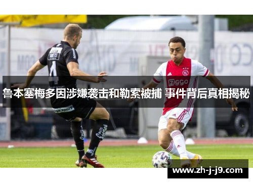 鲁本塞梅多因涉嫌袭击和勒索被捕 事件背后真相揭秘