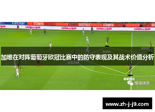 加维在对阵葡萄牙欧冠比赛中的防守表现及其战术价值分析