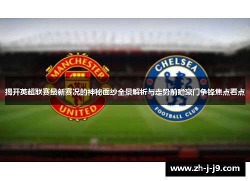揭开英超联赛最新赛况的神秘面纱全景解析与走势前瞻豪门争锋焦点看点 揭开英超联赛最新赛况的神秘面纱全景解析与走势前瞻豪门争锋焦点看点