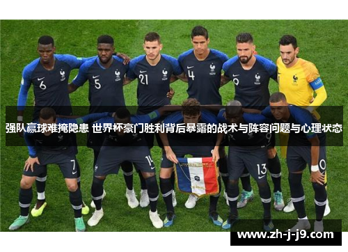 强队赢球难掩隐患 世界杯豪门胜利背后暴露的战术与阵容问题与心理状态 强队赢球难掩隐患 世界杯豪门胜利背后暴露的战术与阵容问题与心理状态