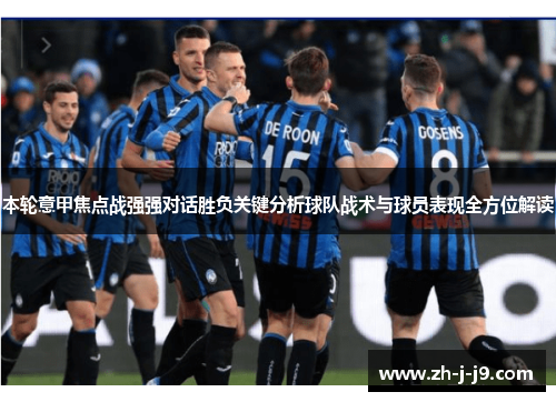 本轮意甲焦点战强强对话胜负关键分析球队战术与球员表现全方位解读 本轮意甲焦点战强强对话胜负关键分析球队战术与球员表现全方位解读