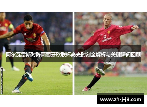 阿尔瓦雷斯对阵葡萄牙欧联杯高光时刻全解析与关键瞬间回顾 阿尔瓦雷斯对阵葡萄牙欧联杯高光时刻全解析与关键瞬间回顾