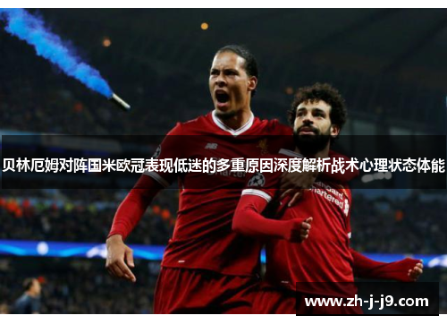 贝林厄姆对阵国米欧冠表现低迷的多重原因深度解析战术心理状态体能 贝林厄姆对阵国米欧冠表现低迷的多重原因深度解析战术心理状态体能
