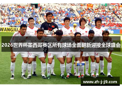 2026世界杯墨西哥赛区所有球场全面翻新迎接全球盛会