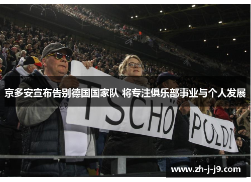 京多安宣布告别德国国家队 将专注俱乐部事业与个人发展 京多安宣布告别德国国家队 将专注俱乐部事业与个人发展