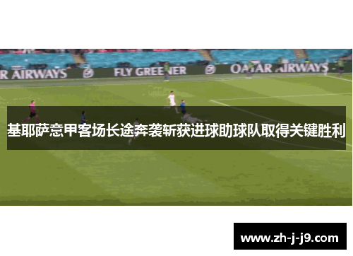 基耶萨意甲客场长途奔袭斩获进球助球队取得关键胜利