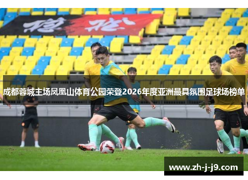 成都蓉城主场凤凰山体育公园荣登2026年度亚洲最具氛围足球场榜单
