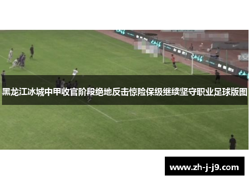 黑龙江冰城中甲收官阶段绝地反击惊险保级继续坚守职业足球版图