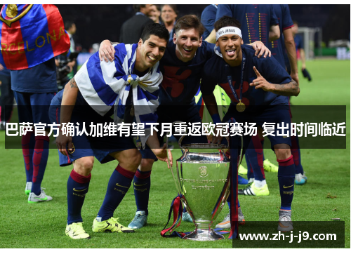 巴萨官方确认加维有望下月重返欧冠赛场 复出时间临近 巴萨官方确认加维有望下月重返欧冠赛场 复出时间临近