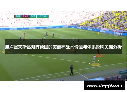 库卢塞夫斯基对阵德国的美洲杯战术价值与体系影响关键分析 库卢塞夫斯基对阵德国的美洲杯战术价值与体系影响关键分析
